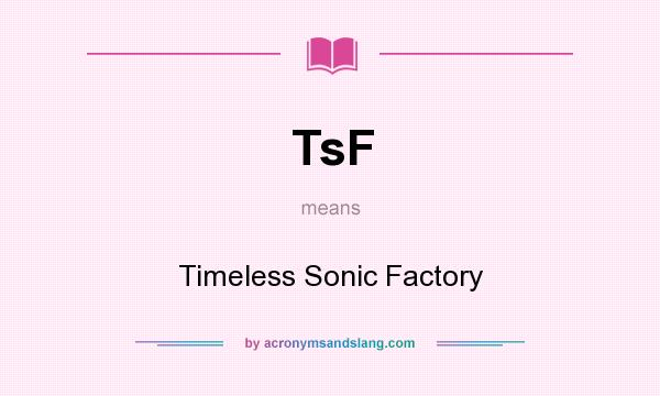 What does TsF mean? It stands for Timeless Sonic Factory