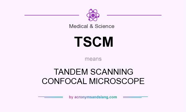 What does TSCM mean? It stands for TANDEM SCANNING CONFOCAL MICROSCOPE
