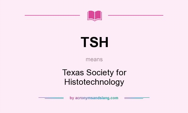 What does TSH mean? It stands for Texas Society for Histotechnology