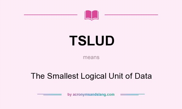 What does TSLUD mean? It stands for The Smallest Logical Unit of Data