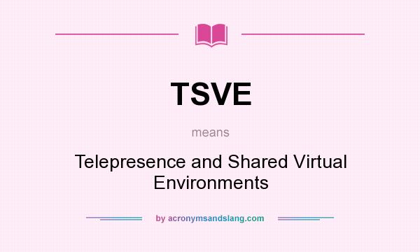 What does TSVE mean? It stands for Telepresence and Shared Virtual Environments