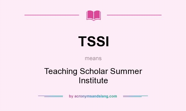 What does TSSI mean? It stands for Teaching Scholar Summer Institute