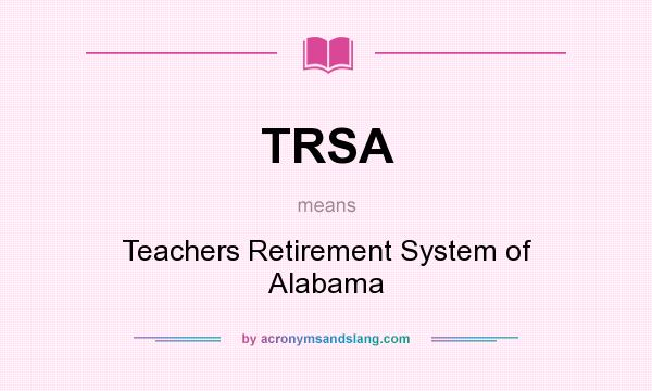 What does TRSA mean? It stands for Teachers Retirement System of Alabama
