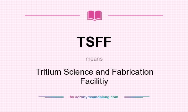 What does TSFF mean? It stands for Tritium Science and Fabrication Facilitiy