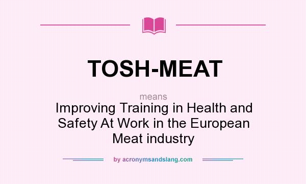 What does TOSH-MEAT mean? It stands for Improving Training in Health and Safety At Work in the European Meat industry