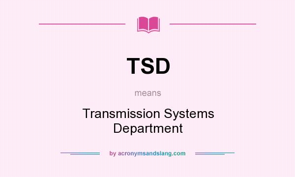 What does TSD mean? It stands for Transmission Systems Department