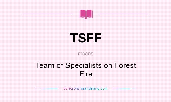 What does TSFF mean? It stands for Team of Specialists on Forest Fire