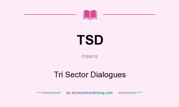 What does TSD mean? It stands for Tri Sector Dialogues