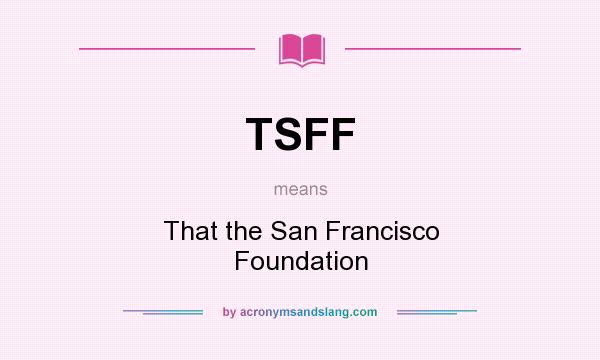 What does TSFF mean? It stands for That the San Francisco Foundation