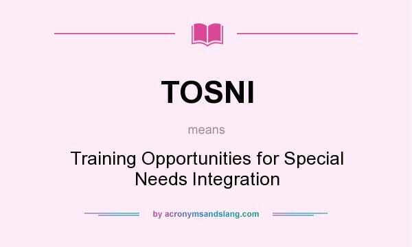 What does TOSNI mean? It stands for Training Opportunities for Special Needs Integration