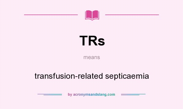 What does TRs mean? It stands for transfusion-related septicaemia