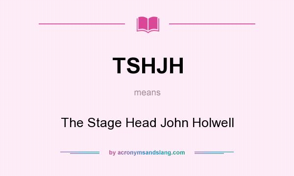 What does TSHJH mean? It stands for The Stage Head John Holwell