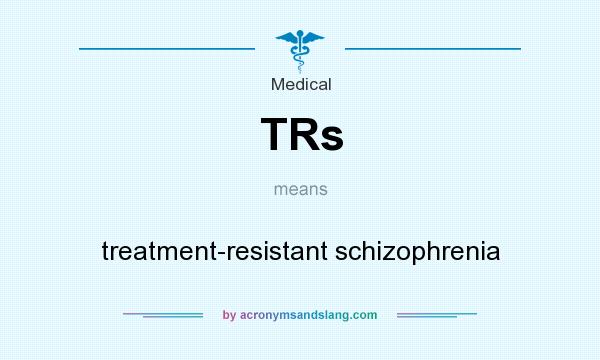 What does TRs mean? It stands for treatment-resistant schizophrenia