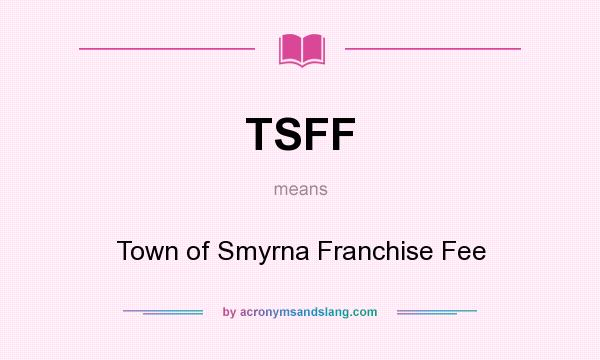 What does TSFF mean? It stands for Town of Smyrna Franchise Fee