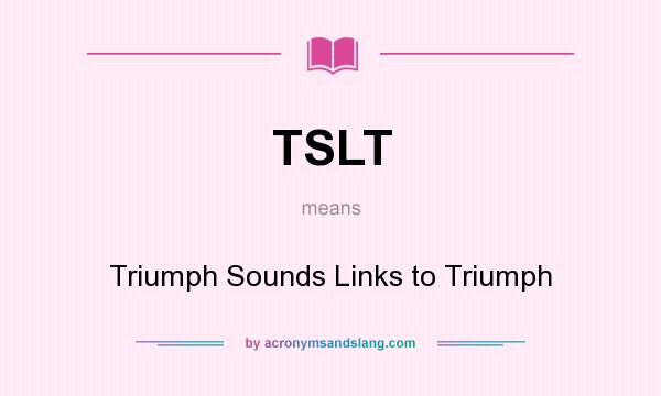 What does TSLT mean? It stands for Triumph Sounds Links to Triumph