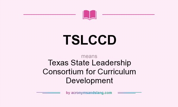 What does TSLCCD mean? It stands for Texas State Leadership Consortium for Curriculum Development