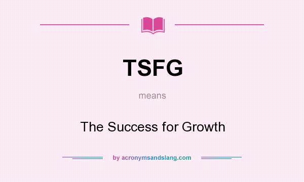What does TSFG mean? It stands for The Success for Growth