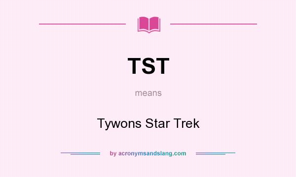 What does TST mean? It stands for Tywons Star Trek