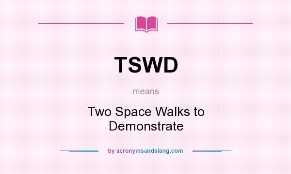 What does TSWD mean? It stands for Two Space Walks to Demonstrate