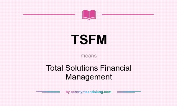What does TSFM mean? It stands for Total Solutions Financial Management