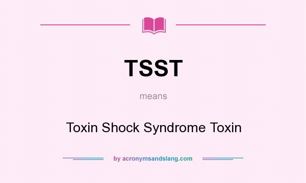 What does TSST mean? It stands for Toxin Shock Syndrome Toxin