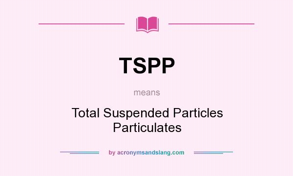 What does TSPP mean? It stands for Total Suspended Particles Particulates