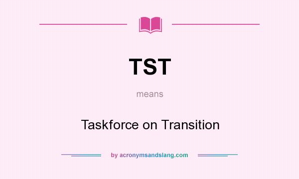 What does TST mean? It stands for Taskforce on Transition