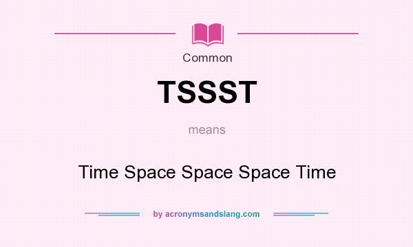 What does TSSST mean? It stands for Time Space Space Space Time
