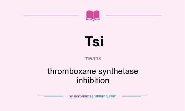 What does Tsi mean? It stands for thromboxane synthetase inhibition
