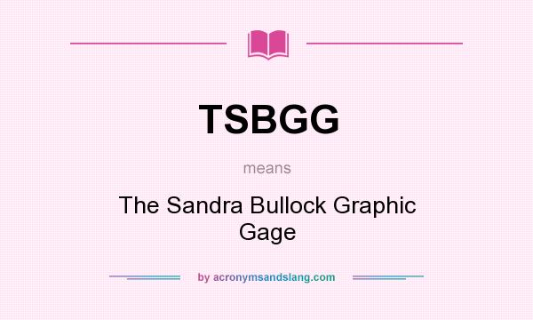 What does TSBGG mean? It stands for The Sandra Bullock Graphic Gage