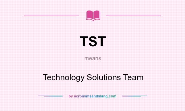 What does TST mean? It stands for Technology Solutions Team