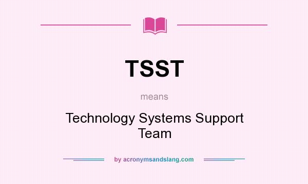 What does TSST mean? It stands for Technology Systems Support Team