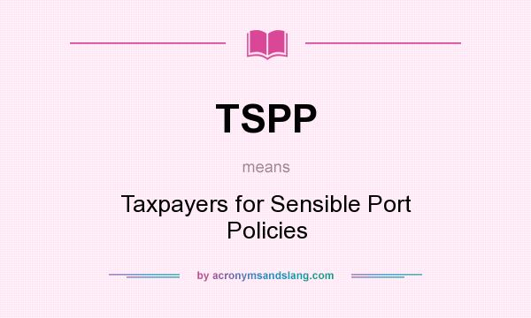What does TSPP mean? It stands for Taxpayers for Sensible Port Policies