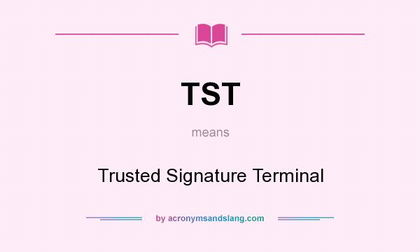 What does TST mean? It stands for Trusted Signature Terminal