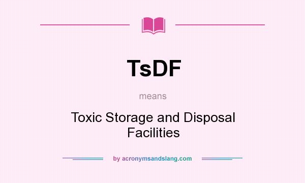 What does TsDF mean? It stands for Toxic Storage and Disposal Facilities