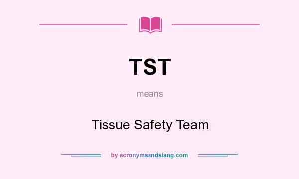What does TST mean? It stands for Tissue Safety Team