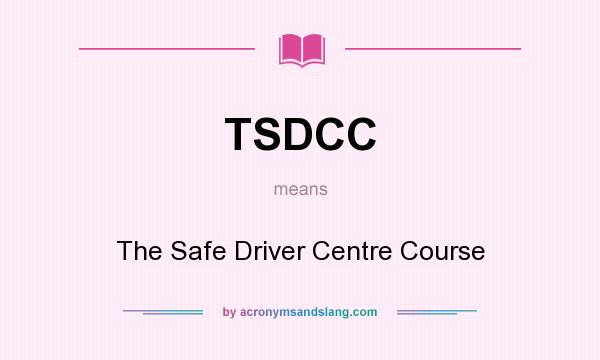 What does TSDCC mean? It stands for The Safe Driver Centre Course