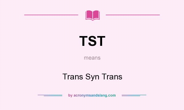 What does TST mean? It stands for Trans Syn Trans
