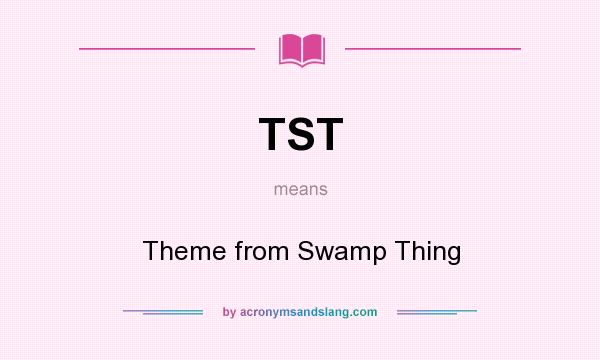 What does TST mean? It stands for Theme from Swamp Thing