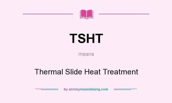 What does TSHT mean? It stands for Thermal Slide Heat Treatment