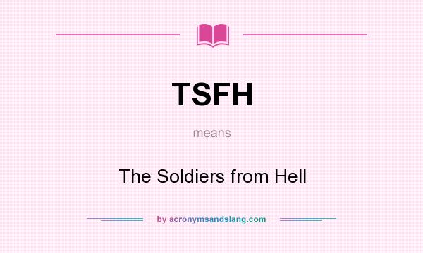 What does TSFH mean? It stands for The Soldiers from Hell