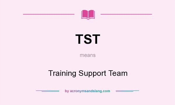 What does TST mean? It stands for Training Support Team