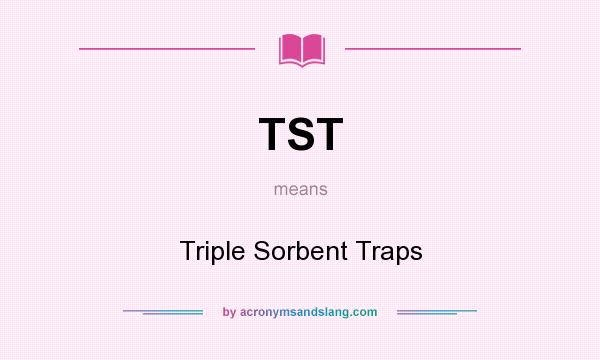 What does TST mean? It stands for Triple Sorbent Traps