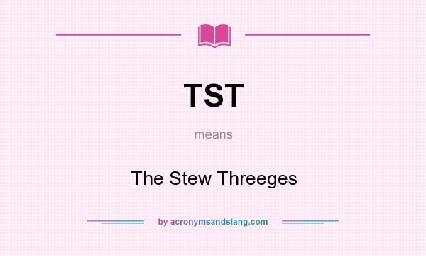 What does TST mean? It stands for The Stew Threeges