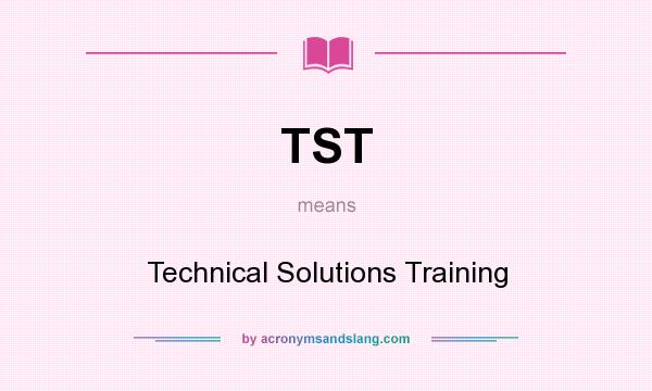 What does TST mean? It stands for Technical Solutions Training