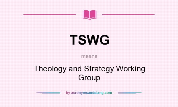 What does TSWG mean? It stands for Theology and Strategy Working Group