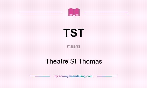 What does TST mean? It stands for Theatre St Thomas