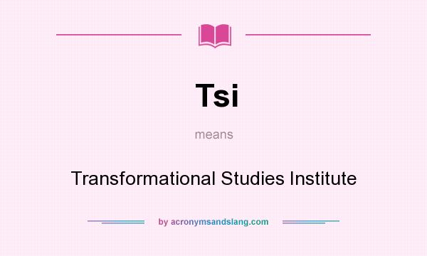 What does Tsi mean? It stands for Transformational Studies Institute