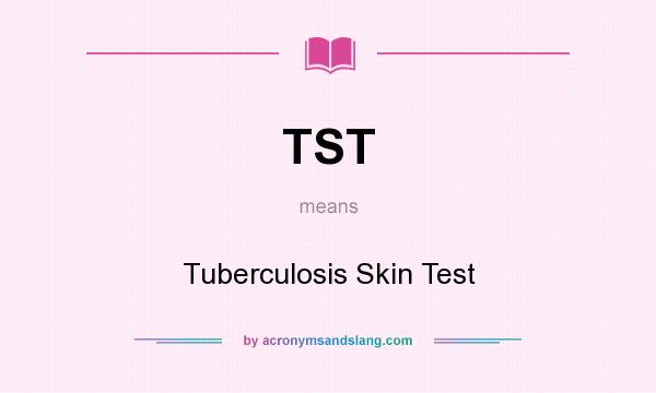 What does TST mean? It stands for Tuberculosis Skin Test