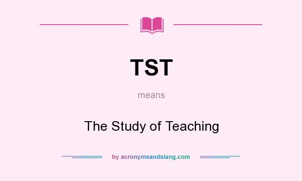 What does TST mean? It stands for The Study of Teaching